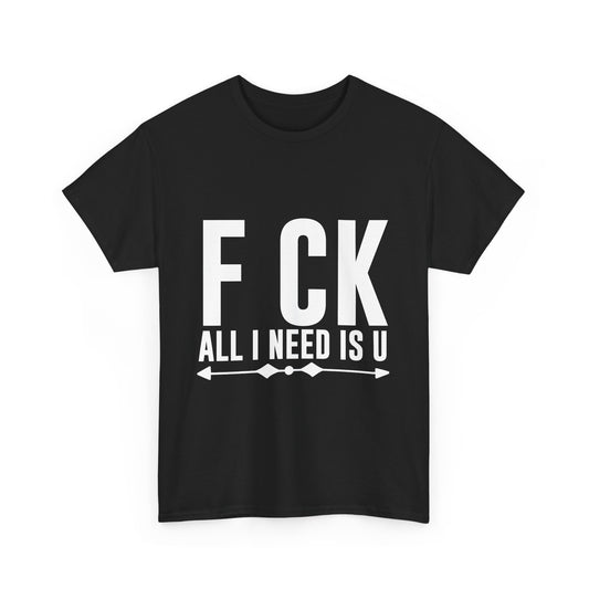 Funny FCK All I Need Is U Unisex Heavy Cotton Tee | Humorous Graphic T-Shirt - Artshirtcouture